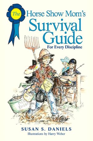 The Horse Show Mom's Survival Guide: Or, Coping with Your Kid's Competing Without Your Losing It