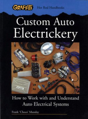 Custom Auto Electrickery: How to Work with and Understand Auto Electrical Systems