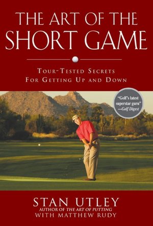 The Art of the Short Game: Tour-Tested Secrets for Getting up and Down