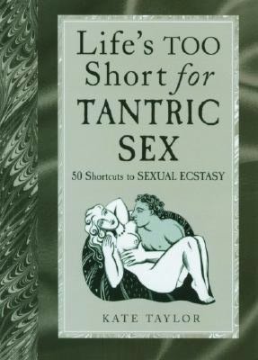 Life's Too Short for Tantric Sex: 50 Shortcuts to Sexual Ecstasy