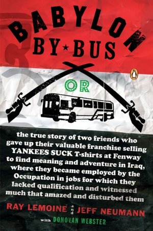 Babylon by Bus: Or, the True Story of Two Friends Who Gave up Their Valuable Franchise Selling Yankees Suck T-Shirts at Fenway to Find Meaning and Adventure in Iraq