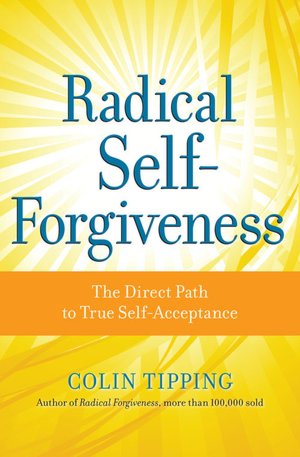 Radical Self-Forgiveness: How to Fully Accept Yourself and Embrace the Perfection of Every Experience