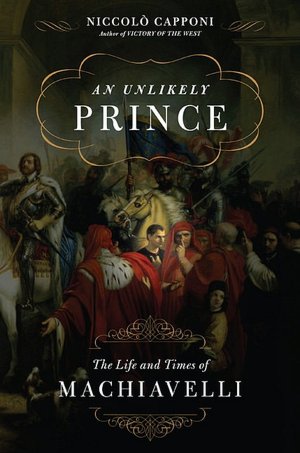 An Unlikely Prince: The Life and Times of Niccolo Machiavelli