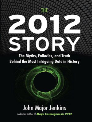 The 2012 Story: The Myths, Fallacies and Truth behind the Most Intriguing Date in History