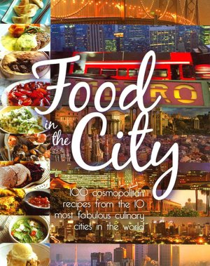 Food in the City: 100 Cosmopolitan Recipes from the 10 Most Fabulous Culinary Cities in the World