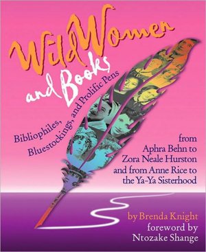 Wild Women and Books: Bibliophiles, Bluestockings, and Prolific Pens from Aphra Behn to Zora Neale Hurston and from Anne Rice to the Ya-Ya Sisterhood