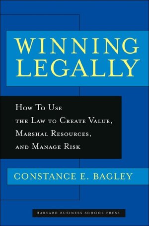 Winning Legally: How to Use the Law to Create Value, Marshal Resources, and Manage Risk