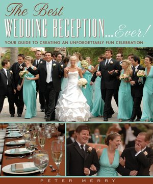 The Best Wedding Reception...Ever! Your Guide to Creating an Unforgettably Fun Celebration