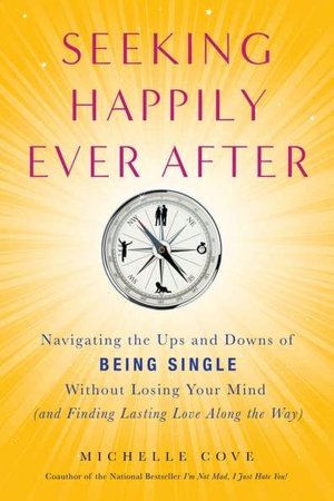 Seeking Happily Ever After: Navigating the Ups and Downs of Being Single Without LosingYour Mind(and Finding Lasting Love Along the Way)