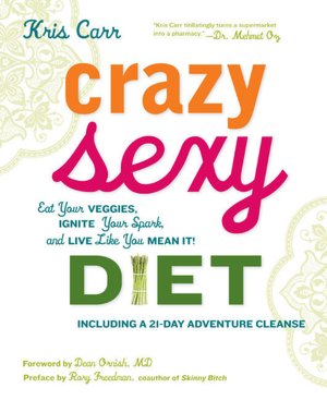 Crazy Sexy Diet: Eat Your Veggies, Ignite Your Spark, and Live Like You Mean It!