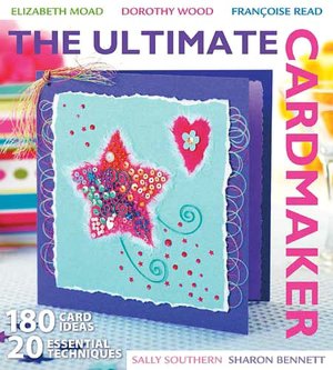 The Ultimate Cardmaker: 180 Card Ideas and 20 Essential Techniques for the Ultimate Papercrafter
