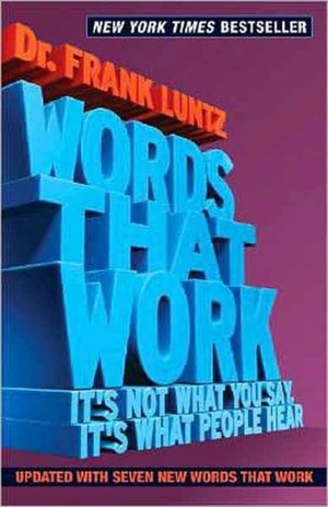 Words That Work: It's Not What You Say That Matters, It's What People Hear