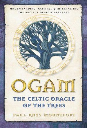 Ogam: Understanding, Casting, and Interpreting the Ancient Druidic Alphabet - The Celtic Oracle of the Trees