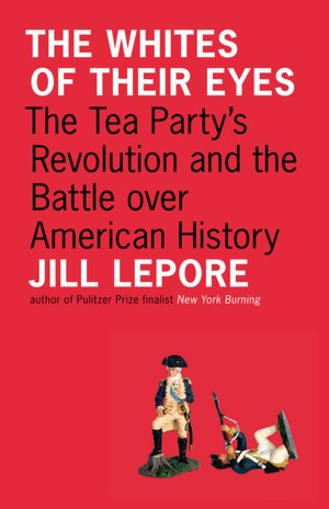 The Whites of Their Eyes: The Tea Party's Revolution and the Battle over American History