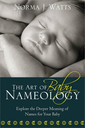 Art of Baby Nameology: Explore the Deeper Meaning of Names for Your Baby