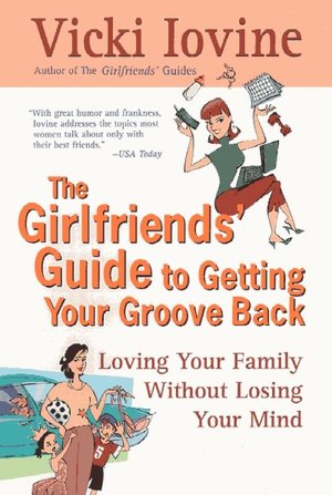 The Girlfriends' Guide to Getting Your Groove Back: Loving Your Family Without Losing Your Mind