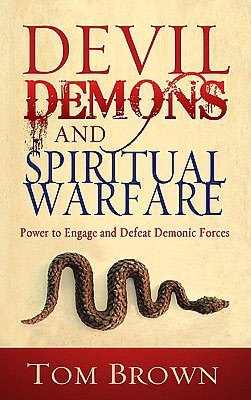 Devil, Demons, and Spiritual Warfare: The Power to Engage and Defeat Demonic Forces