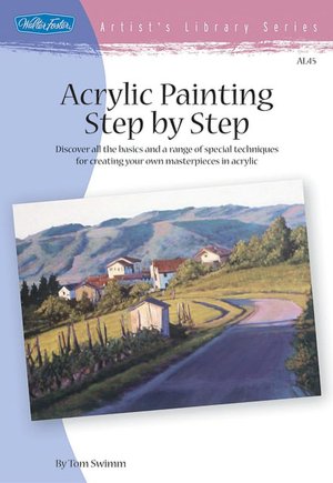 Acrylic Painting Step by Step: Discover All the Basics and a Range of Special Techniques for Creating Your Own Masterpieces in Acrylic