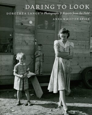 Daring to Look: Dorothea Lange's Photographs and Reports from the Field