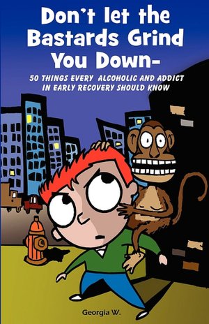 Don't Let the Bastards Grind You Down: 50 Things Every Alcoholic and Addict in Early Recovery Should Know