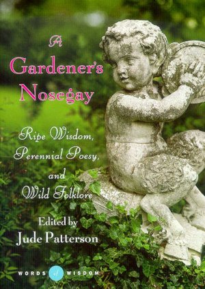A Gardener's Nosegay (Words of Wisdom Series): Ripe Wisdom, Perennial Poesy, and Wild Folklore