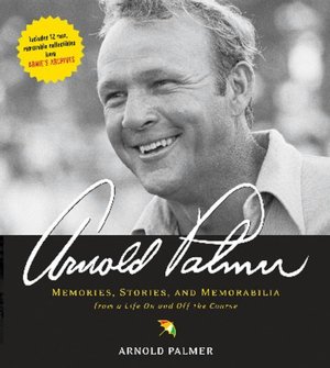 Arnold Palmer: Memories, Stories, and Memorabilia from a Life on and off the Course