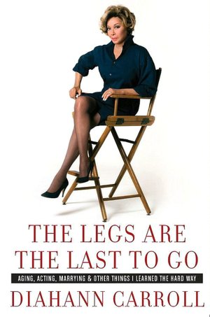 The Legs Are the Last to Go: Aging, Acting, Marrying, and Other Things I Learned the Hard Way