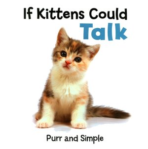 If Kittens Could Talk: Purr and Simple