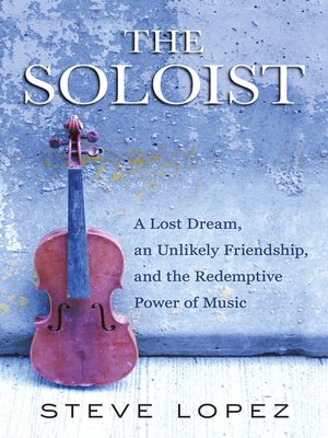 The Soloist: A Lost Dream, an Unlikely Friendship, and the Redemptive Power of Music