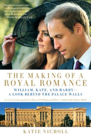 The Making of a Royal Romance: William, Kate, and Harry--A Look Behind the Palace Walls (A revised and expanded edition of William and Harry: Behind the Palace Walls)