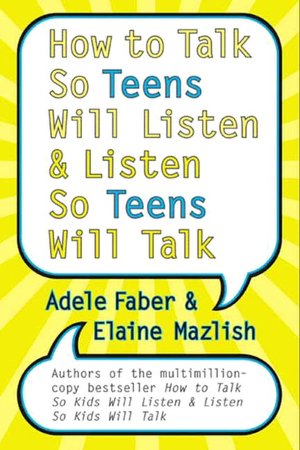 How to Talk So Teens Will Listen and Listen So Teens Will Talk