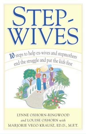 Step-Wives: 10 Steps to Help Ex-wives and Stepmothers End the Struggle and Put the Kids First