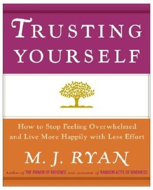 Trusting Yourself: How to Stop Feeling Overwhelmed and Live More Happily with Less Effort