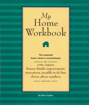 My Home Workbook: The Essential Home Owner's Record-Keeper for Costs, Repairs, Finance Details, Improvements, Renovations, Monthly To-do Lists, Chores, Phone Numbers, and More Mimi Tribble