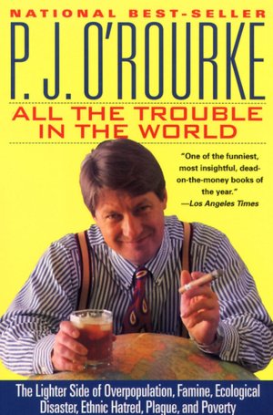 All the Trouble in the World: The Lighter Side of Overpopulation, Famine, Plague, Ecological Disaster, Ethnic Hatred, and Poverty