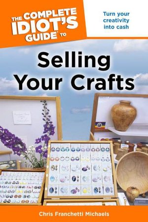 The Complete Idiot's Guide to Selling Your Crafts
