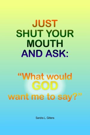 Just Shut Your Mouth and Ask: What would GOD want me to Say?