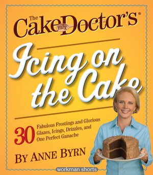 The Cake Mix Doctor's Icing On the Cake: 30 Fabulous Frostings and Glorious Glazes, Icings, Drizzles, and One Perfect Ganache