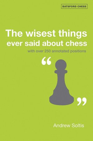 The Wisest Things Ever Said about Chess: With Over 250 Annotated Positions