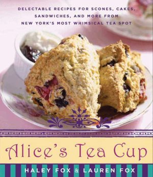 Alice's Tea Cup: Delectable Recipes for Scones, Cakes, Sandwiches, and More from New York's Most Whimsical Tea Spot