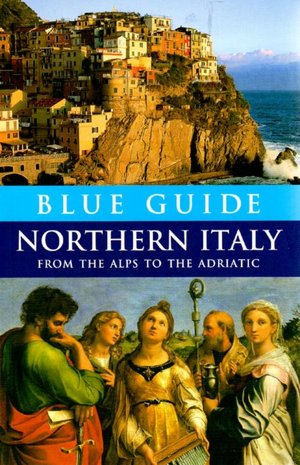 Blue Guide Northern Italy: From the Alps to the Adriatic