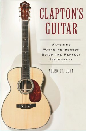 Clapton's Guitar: Watching Wayne Henderson Build the Perfect Instrument