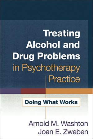 Treating Alcohol and Drug Problems in Psychotherapy Practice: Doing What Works
