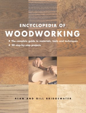 Encyclopedia of Woodworking: The Complete Guide to Materials, Tools and Techniques: 20 Step-By-Step Projects