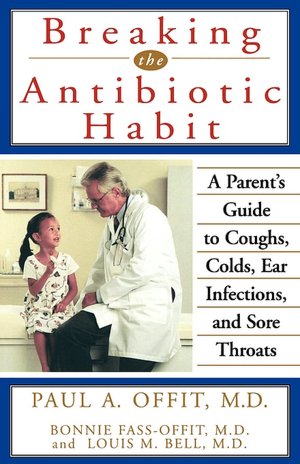 Breaking the Antibiotic Habit: A Parent's Guide to Coughs, Colds, Ear Infections, and Sore Throats