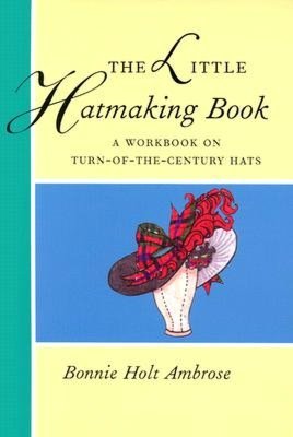 Little Hatmaking Book: A Workbook on Turn-of-the-Century Hats