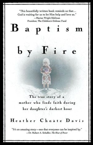 Baptism by Fire: The True Story of a Mother Who Finds Faith During Her Daughter's Darkest Hour