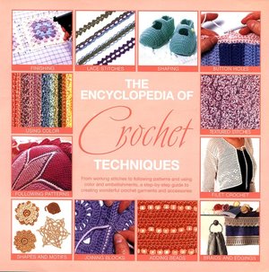 The Encyclopedia of Crochet Techniques: A Step-by-Step Visual Guide to Creating Unique Fashions and Accessories