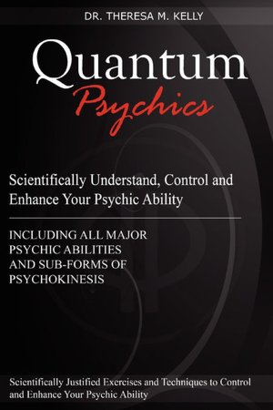 Quantum Psychics - Scientifically Understand, Control And Enhance Your Psychic Ability