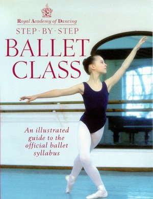 Royal Academy of Dancing Step by Step Ballet Class: An Illustrated Guide to the Official Ballet Syllabus